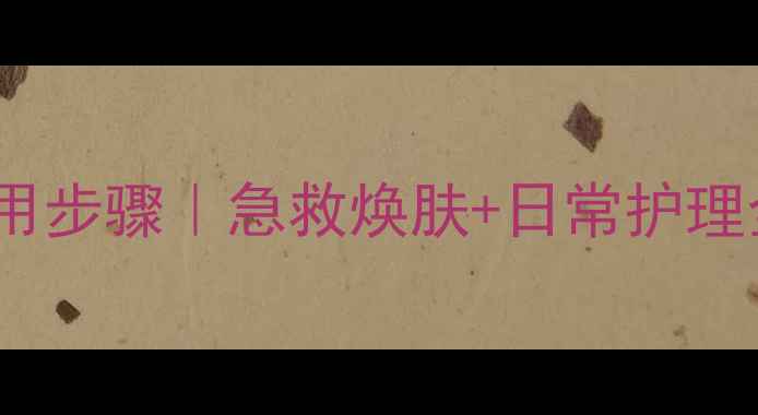图片 兰芝滋养面膜正确使用步骤｜急救焕肤+日常护理全攻略｜护肤党必看1