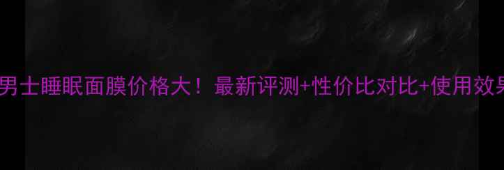 图片 兰芝男士睡眠面膜价格大！最新评测+性价比对比+使用效果全1
