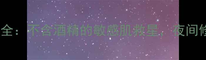 图片 兰芝睡眠面膜成分全：不含酒精的敏感肌救星，夜间修护黑科技大公开1