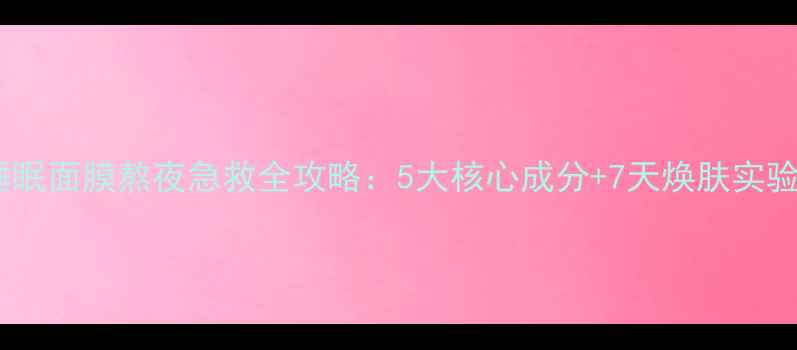 图片 兰芝睡眠面膜熬夜急救全攻略：5大核心成分+7天焕肤实验报告1