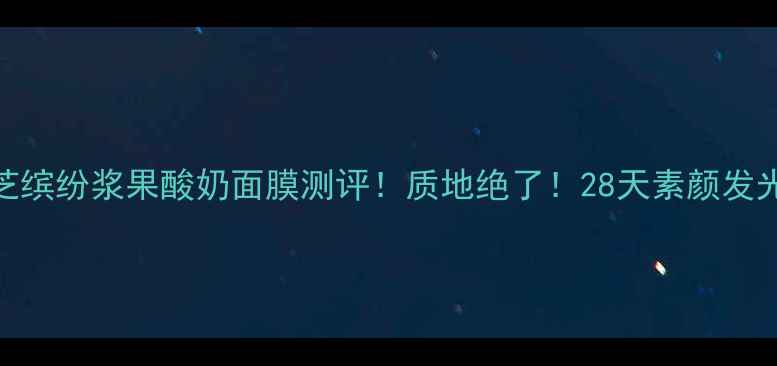 图片 兰芝缤纷浆果酸奶面膜测评！质地绝了！28天素颜发光！