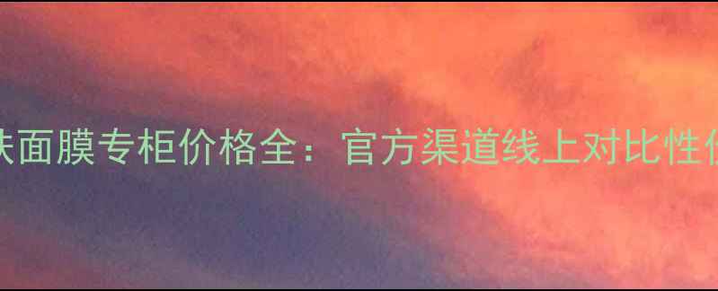 图片 兰芝醒肤面膜专柜价格全：官方渠道线上对比性价比攻略