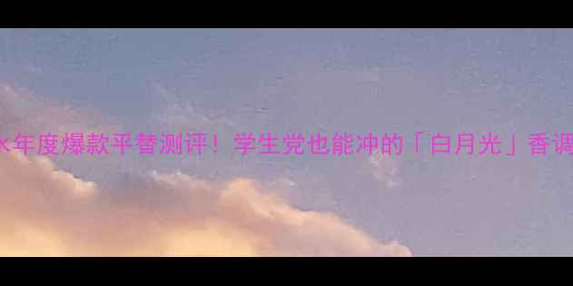 图片 兰蔻tresor香水年度爆款平替测评！学生党也能冲的「白月光」香调+场景搭配指南