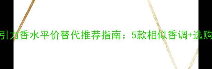 图片 兰蔻吸引力香水平价替代推荐指南：5款相似香调+选购技巧全