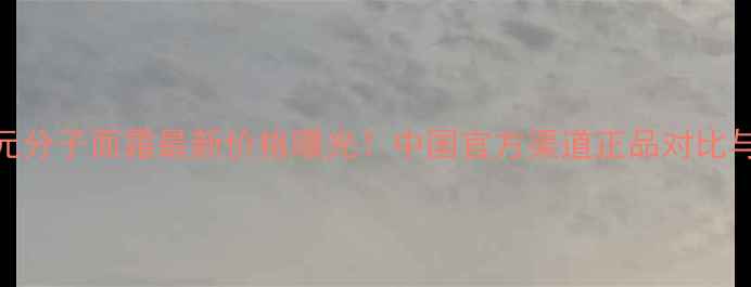 图片 兰蔻多元分子面霜最新价格曝光！中国官方渠道正品对比与性价比