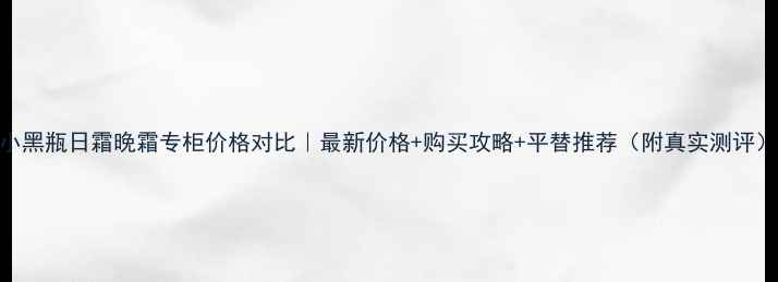 图片 兰蔻小黑瓶日霜晚霜专柜价格对比｜最新价格+购买攻略+平替推荐（附真实测评）🔥💄