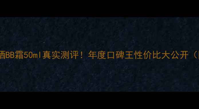 图片 兰蔻小黑瓶防晒BB霜50ml真实测评！年度口碑王性价比大公开（附避雷指南）1