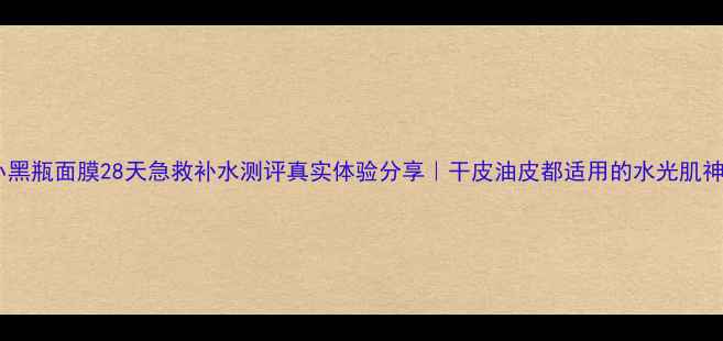 图片 兰蔻小黑瓶面膜28天急救补水测评真实体验分享｜干皮油皮都适用的水光肌神器！1