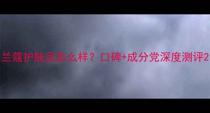 图片 兰蔻护肤品怎么样？口碑+成分党深度测评2