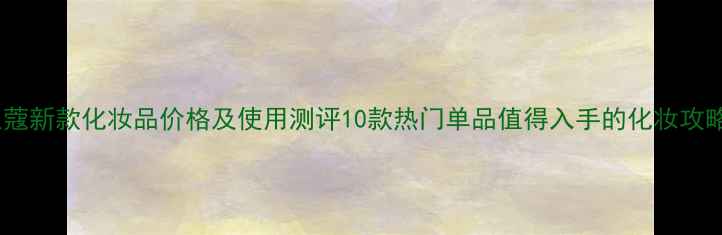 图片 兰蔻新款化妆品价格及使用测评10款热门单品值得入手的化妆攻略2