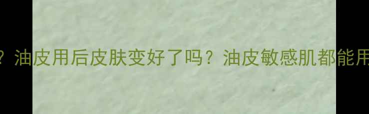 图片 兰蔻水份缘面膜适合油皮吗？油皮用后皮肤变好了吗？油皮敏感肌都能用吗？实测28天真实体验报告