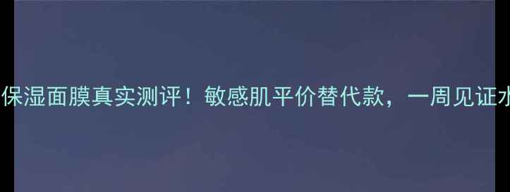图片 兰蔻水凝保湿面膜真实测评！敏感肌平价替代款，一周见证水光肌！2