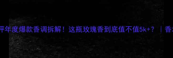 图片 兰蔻珍爱爱恋香水测评年度爆款香调拆解！这瓶玫瑰香到底值不值5k+？｜香水与妆容搭配全攻略1