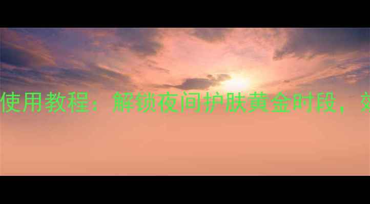 图片 兰蔻睡眠面膜正确使用教程：解锁夜间护肤黄金时段，效果翻倍的秘密！2