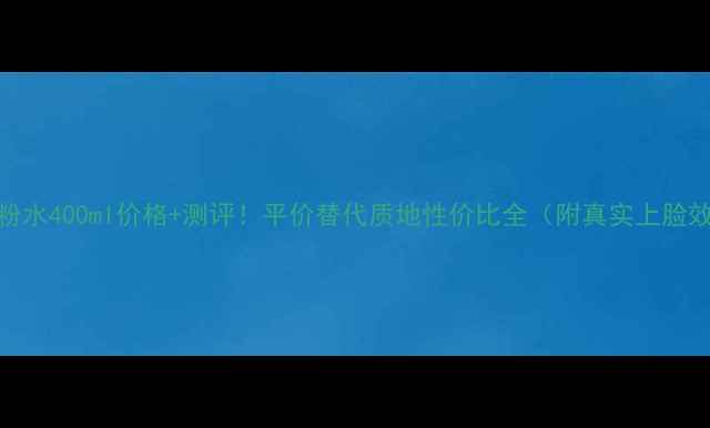 图片 兰蔻粉水400ml价格+测评！平价替代质地性价比全（附真实上脸效果）