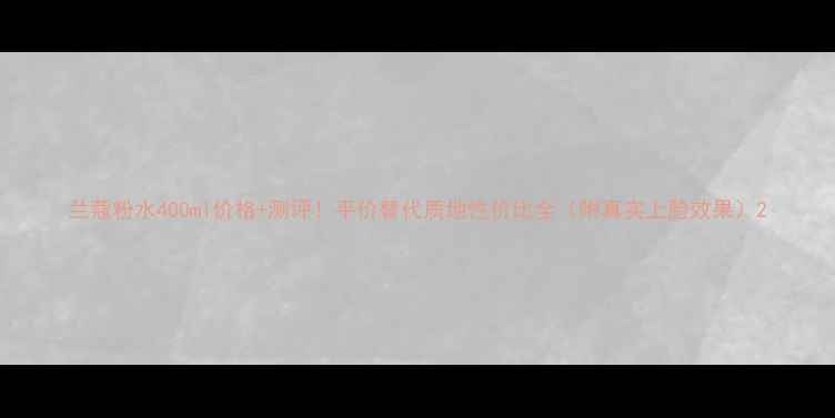 图片 兰蔻粉水400ml价格+测评！平价替代质地性价比全（附真实上脸效果）2