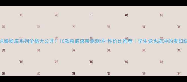 图片 兰蔻纯臻粉底系列价格大公开！10款粉底液亲测测评+性价比推荐｜学生党也能冲的贵妇级底妆