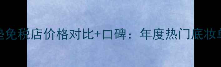 图片 兰蔻菁纯气垫免税店价格对比+口碑：年度热门底妆单品深度测评