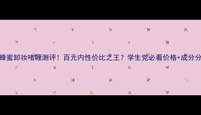 图片 兰蔻蜂蜜卸妆啫喱测评！百元内性价比之王？学生党必看价格+成分分析！