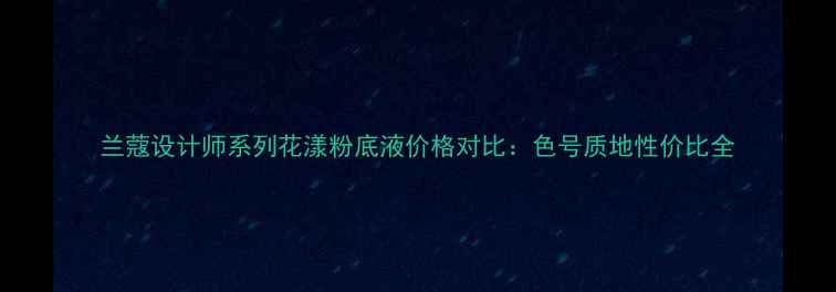 图片 兰蔻设计师系列花漾粉底液价格对比：色号质地性价比全
