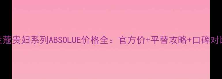图片 兰蔻贵妇系列ABSOLUE价格全：官方价+平替攻略+口碑对比