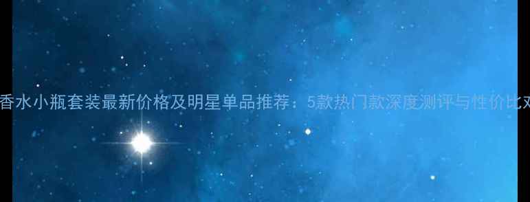 图片 兰蔻香水小瓶套装最新价格及明星单品推荐：5款热门款深度测评与性价比对比2