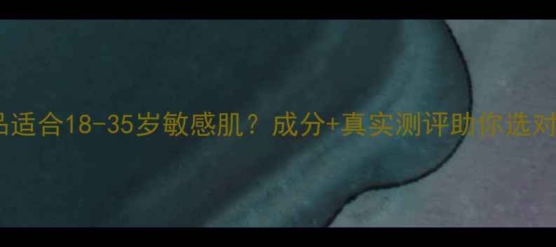 图片 兰薇欧护肤品适合18-35岁敏感肌？成分+真实测评助你选对抗初老单品1