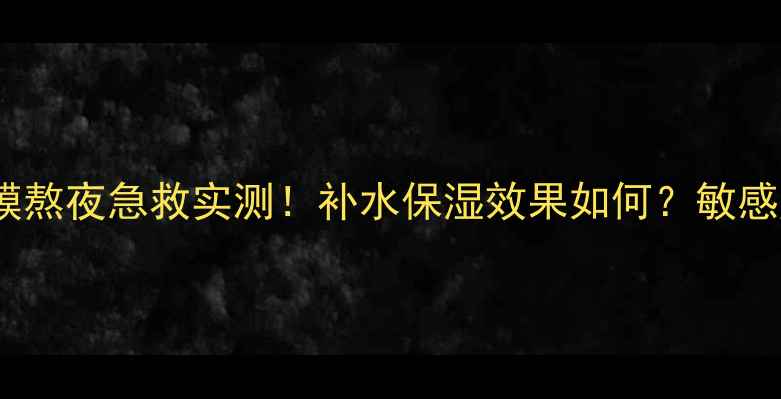 图片 养生堂VE面膜熬夜急救实测！补水保湿效果如何？敏感肌可用吗？1