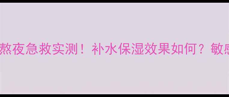图片 养生堂VE面膜熬夜急救实测！补水保湿效果如何？敏感肌可用吗？2