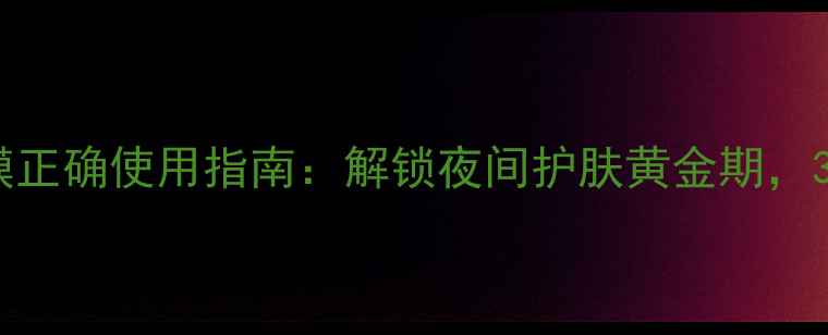 图片 养生堂睡眠面膜正确使用指南：解锁夜间护肤黄金期，3步打造水光肌1