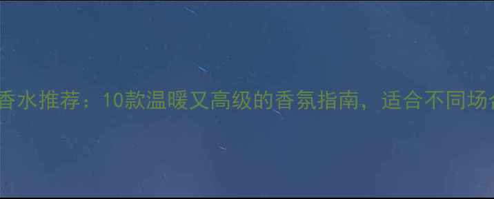 图片 冬季女性香水推荐：10款温暖又高级的香氛指南，适合不同场合和肤质2