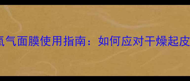 图片 冬季必入！氧气面膜使用指南：如何应对干燥起皮、保湿焕亮2