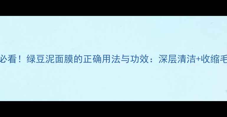 图片 冬季护肤必看！绿豆泥面膜的正确用法与功效：深层清洁+收缩毛孔全攻略