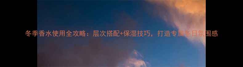 图片 冬季香水使用全攻略：层次搭配+保湿技巧，打造专属冬日氛围感