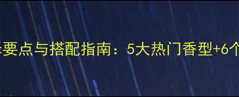图片 冬季香水选择要点与搭配指南：5大热门香型+6个场景化推荐1