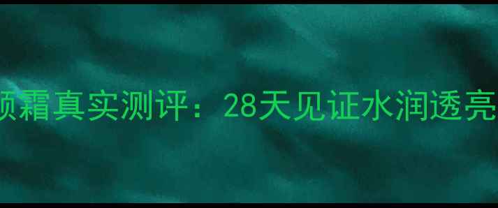 图片 冬木古雨活泉修颜霜真实测评：28天见证水润透亮肌的性价比之选1