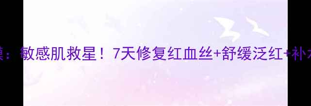 图片 冰凝修复面膜：敏感肌救星！7天修复红血丝+舒缓泛红+补水保湿全攻略