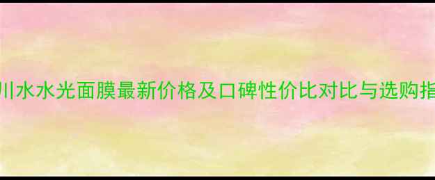 图片 冰川水水光面膜最新价格及口碑性价比对比与选购指南