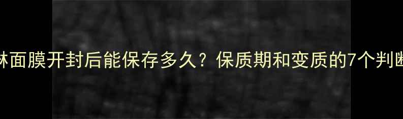 图片 冰淇淋面膜开封后能保存多久？保质期和变质的7个判断技巧