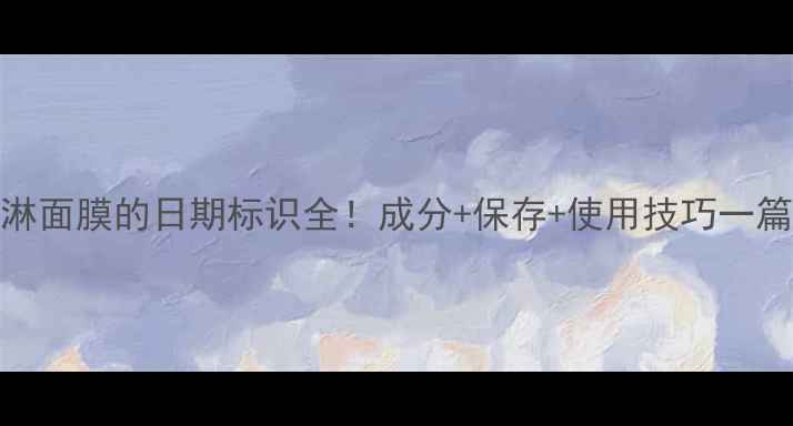 图片 冰淇淋面膜的日期标识全！成分+保存+使用技巧一篇说清