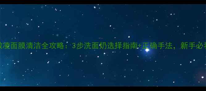 图片 冰激凌面膜清洁全攻略：3步洗面奶选择指南+正确手法，新手必看！