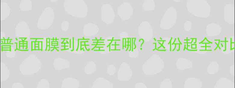 图片 冰肌膜是什么？和普通面膜到底差在哪？这份超全对比指南美到发光！1