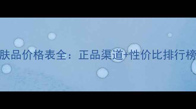 图片 冰雪丽人护肤品价格表全：正品渠道+性价比排行榜+购买指南2