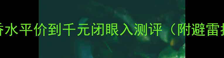图片 冷白皮专属！Blonde香水平价到千元闭眼入测评（附避雷指南+四季搭配技巧）1