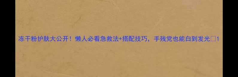 图片 冻干粉护肤大公开！懒人必看急救法+搭配技巧，手残党也能白到发光✨1