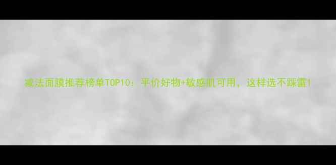 图片 减法面膜推荐榜单TOP10：平价好物+敏感肌可用，这样选不踩雷1