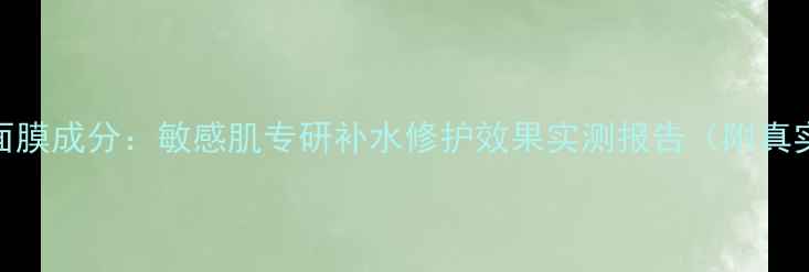 图片 凡茜仙人掌面膜成分：敏感肌专研补水修护效果实测报告（附真实使用反馈）