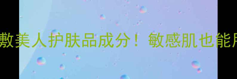 图片 刘亦菲代言的敷美人护肤品成分！敏感肌也能用的国货之光2