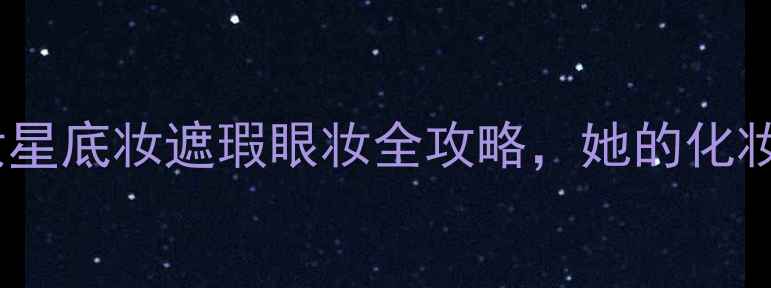 图片 刘诗诗同款素颜神器！顶流女星底妆遮瑕眼妆全攻略，她的化妆包里竟藏着这些国货好物！1