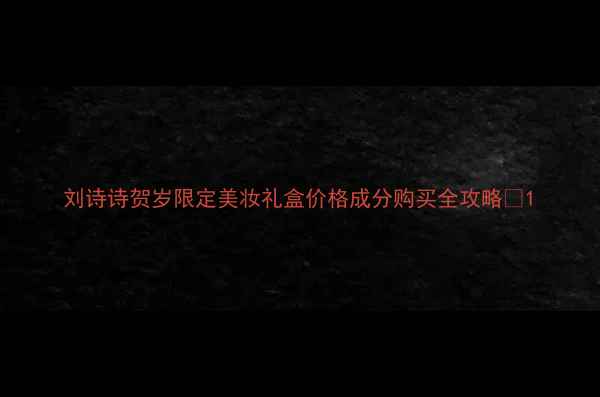 图片 刘诗诗贺岁限定美妆礼盒价格成分购买全攻略💄1